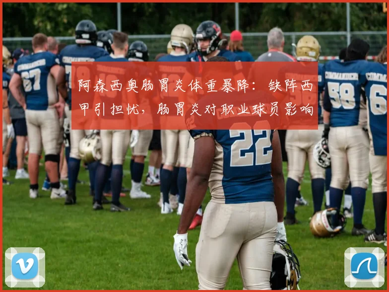 阿森西奥肠胃炎体重暴降：缺阵西甲引担忧，肠胃炎对职业球员影响深度分析