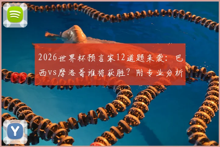 2026世界杯预言家12道题来袭：巴西vs摩洛哥谁将获胜？附专业分析与竞猜攻略