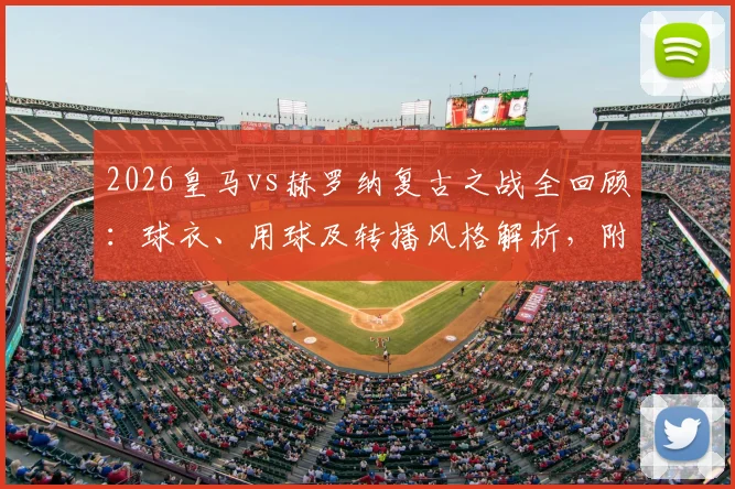 2026皇马vs赫罗纳复古之战全回顾：球衣、用球及转播风格解析，附复古装备购买指南