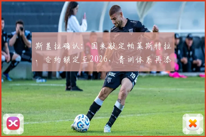 斯基拉确认：国米敲定帕莱斯特拉，合约锁定至2026，青训体系再添强援