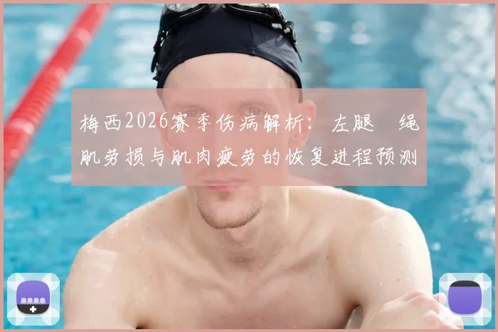 梅西2026赛季伤病解析:左腿腘绳肌劳损与肌肉疲劳的恢复进程预测,迈阿密国际官方最新动态