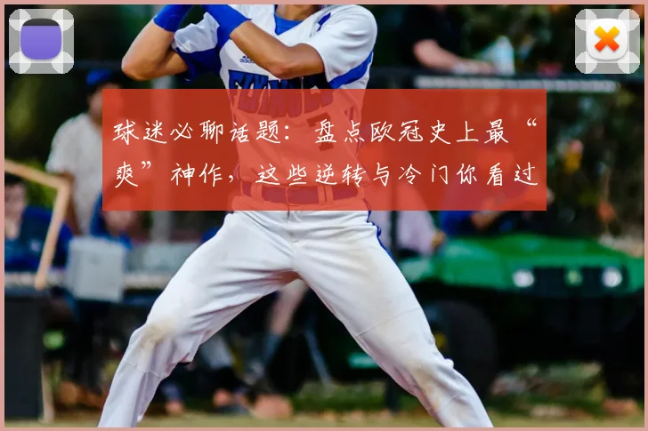 球迷必聊话题：盘点欧冠史上最“爽”神作，这些逆转与冷门你看过几场？