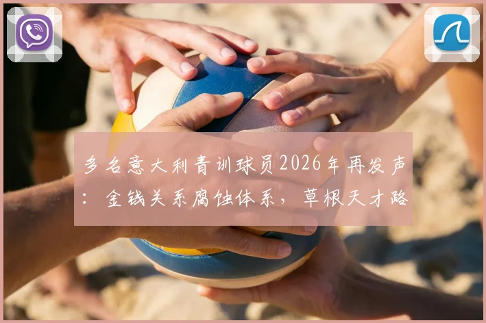 多名意大利青训球员2026年再发声：金钱关系腐蚀体系，草根天才路在何方？