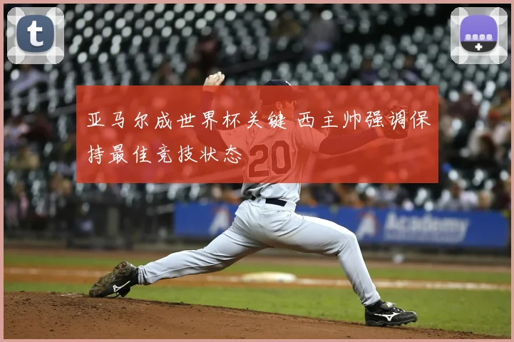 亚马尔成世界杯关键 西主帅强调保持最佳竞技状态